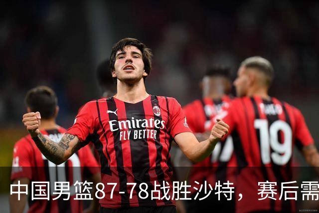 中国男篮87-78战胜沙特，赛后需反思的6大事实